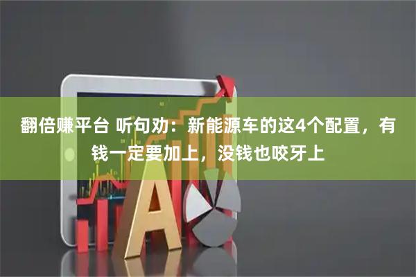 翻倍赚平台 听句劝：新能源车的这4个配置，有钱一定要加上，没钱也咬牙上