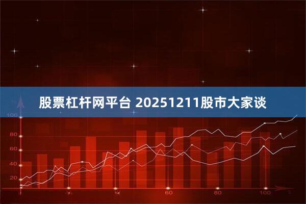 股票杠杆网平台 20251211股市大家谈