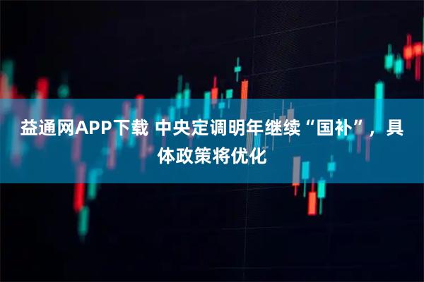 益通网APP下载 中央定调明年继续“国补”，具体政策将优化