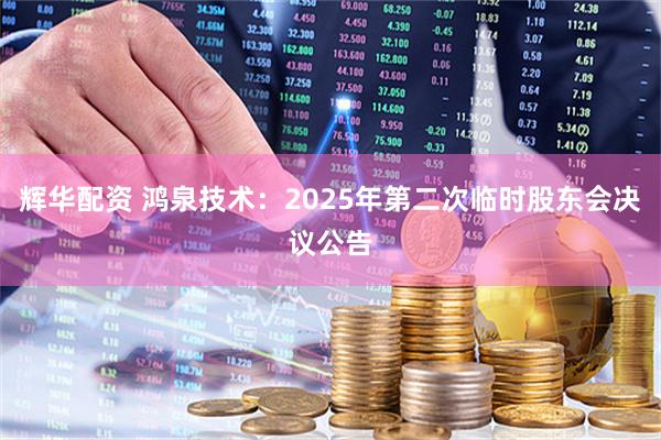 辉华配资 鸿泉技术：2025年第二次临时股东会决议公告