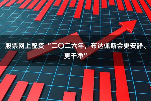 股票网上配资 “二〇二六年,布达佩斯会更安静、更干净”