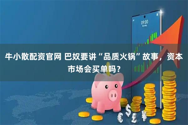 牛小散配资官网 巴奴要讲“品质火锅”故事，资本市场会买单吗？