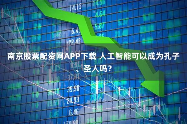 南京股票配资网APP下载 人工智能可以成为孔子、圣人吗？