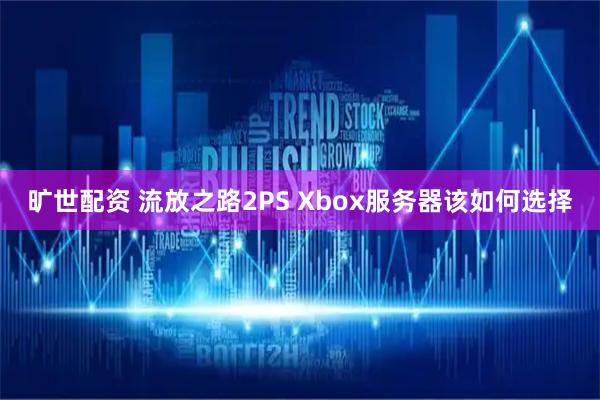 旷世配资 流放之路2PS Xbox服务器该如何选择
