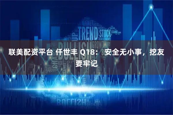 联美配资平台 仟世丰 Q18： 安全无小事，挖友要牢记
